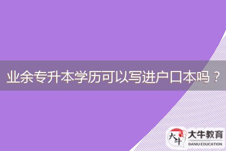 業(yè)余專升本學(xué)歷可以寫進(jìn)戶口本嗎？