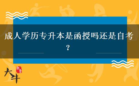 成人學(xué)歷專升本是函授嗎還是自考？