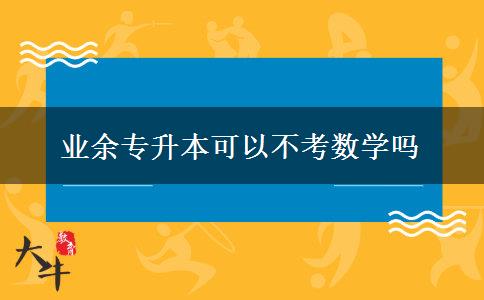 業(yè)余專升本可以不考數學嗎