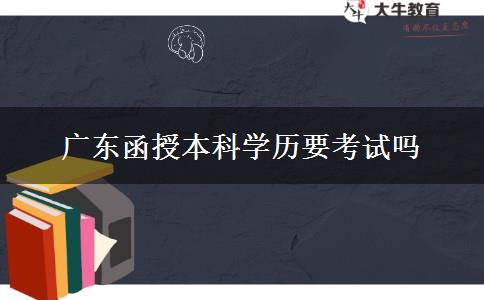 廣東函授本科學歷要考試嗎