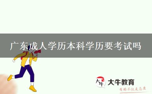 廣東成人學(xué)歷本科學(xué)歷要考試嗎