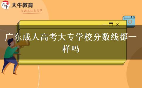 廣東成人高考大專學(xué)校分數(shù)線都一樣嗎