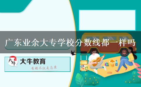 廣東業(yè)余大專學(xué)校分?jǐn)?shù)線都一樣嗎