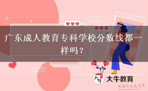 廣東成人教育?？茖W(xué)校分?jǐn)?shù)線都一樣嗎？