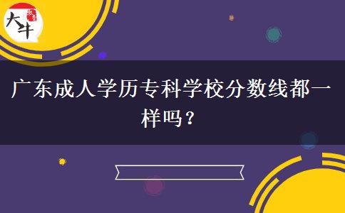 廣東成人學歷?？茖W校分數(shù)線都一樣嗎？