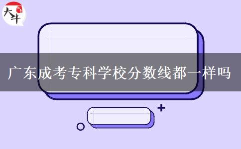 廣東成考?？茖W(xué)校分?jǐn)?shù)線都一樣嗎