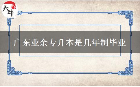 廣東業(yè)余專升本是幾年制畢業(yè)