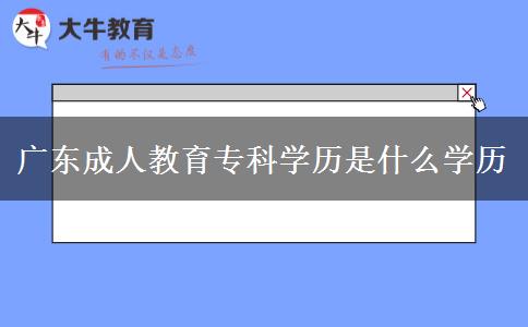 廣東成人教育專科學(xué)歷是什么學(xué)歷