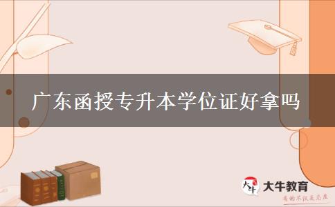 廣東函授專升本學(xué)位證好拿嗎