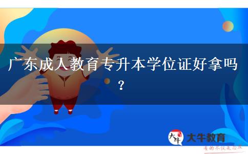 廣東成人教育專升本學(xué)位證好拿嗎？