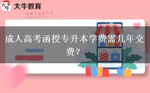 成人高考函授專升本學(xué)費(fèi)需幾年交費(fèi)？