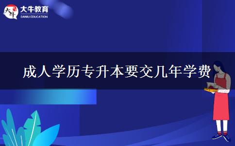 成人學(xué)歷專升本要交幾年學(xué)費