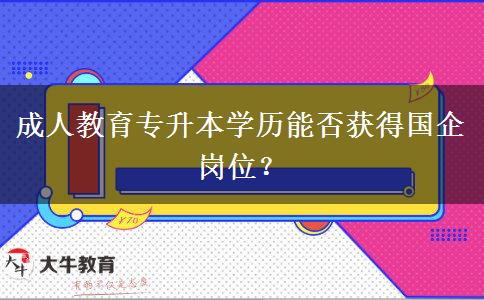 成人教育專升本學(xué)歷能否獲得國企崗位？