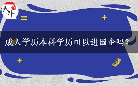 成人學歷本科學歷可以進國企嗎？