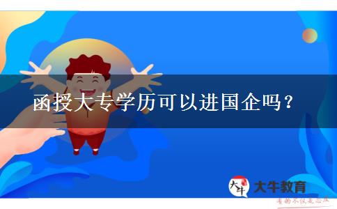 函授大專學(xué)歷可以進國企嗎？