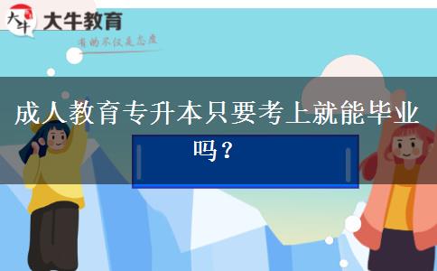 成人教育專升本只要考上就能畢業(yè)嗎？