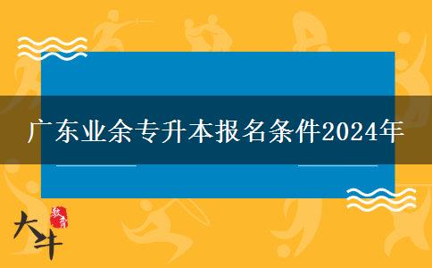 廣東業(yè)余專升本報名條件2024年