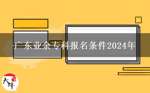 廣東業(yè)余專科報(bào)名條件2024年