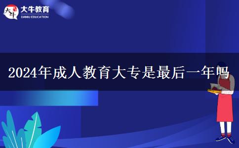 2024年成人教育大專是最后一年嗎