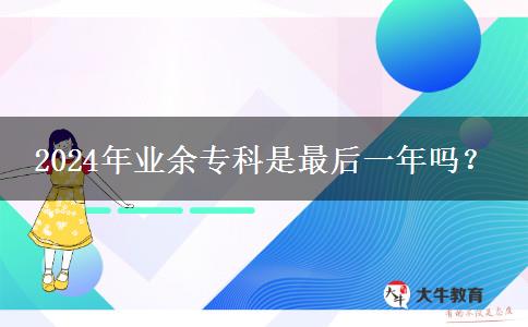 2024年業(yè)余專科是最后一年嗎？