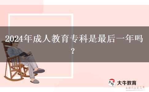 2024年成人教育專科是最后一年嗎？