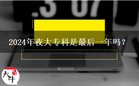 2024年夜大?？剖亲詈笠荒陠?？