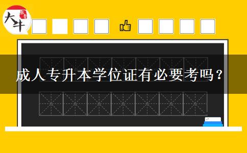 成人專升本學(xué)位證有必要考嗎？