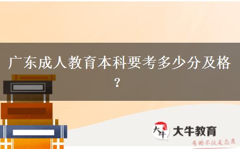 廣東成人教育本科要考多少分及格？