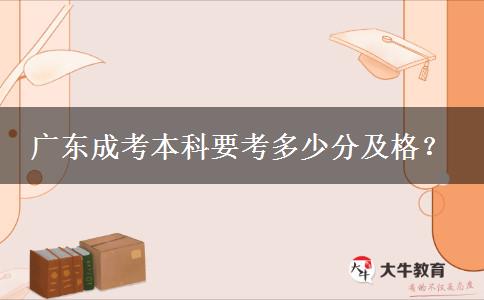 廣東成考本科要考多少分及格？