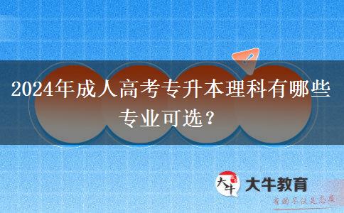 2024年成人高考專升本理科有哪些專業(yè)可選？