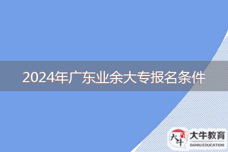 2024年廣東業(yè)余大專報名條件