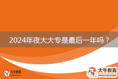 2024年夜大大專是最后一年嗎？