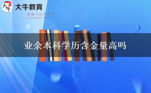 業(yè)余本科學(xué)歷含金量高嗎