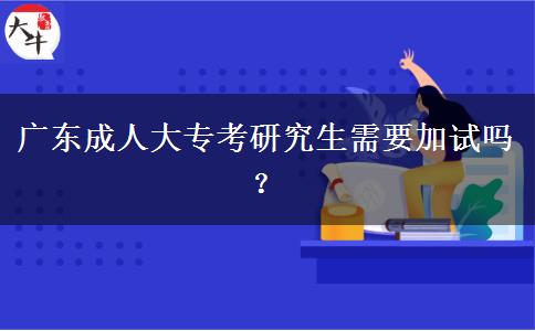 廣東成人大?？佳芯可枰釉噯?？