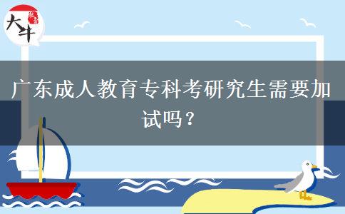 廣東成人教育專科考研究生需要加試嗎？