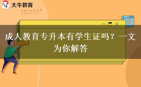 成人教育專升本有學(xué)生證嗎？一文為你解答