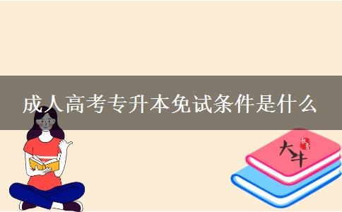 成人高考專(zhuān)升本免試條件是什么