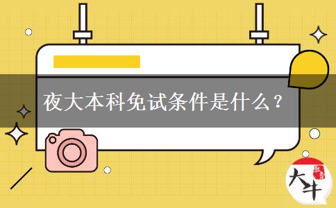 夜大本科免試條件是什么？