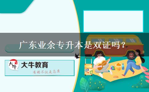 廣東業(yè)余專升本是雙證嗎？