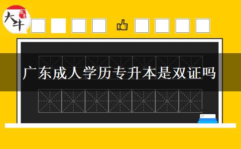 廣東成人學(xué)歷專升本是雙證嗎