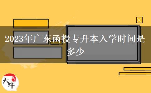 2023年廣東函授專升本入學(xué)時間是多少