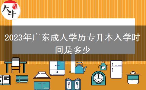 2023年廣東成人學(xué)歷專升本入學(xué)時(shí)間是多少