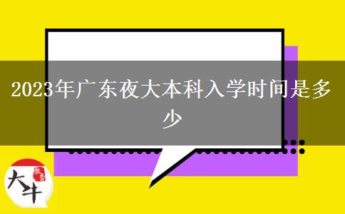 2023年廣東夜大本科入學時間是多少