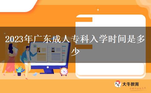 2023年廣東成人?？迫雽W時間是多少