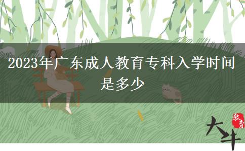 2023年廣東成人教育?？迫雽W(xué)時間是多少