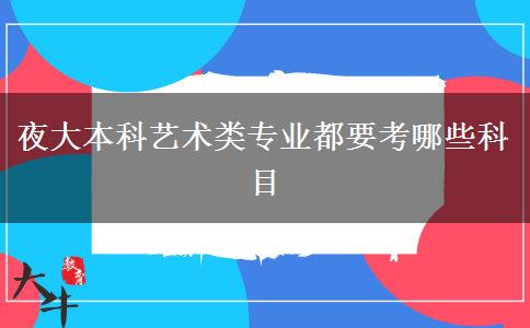 夜大本科藝術類專業(yè)都要考哪些科目