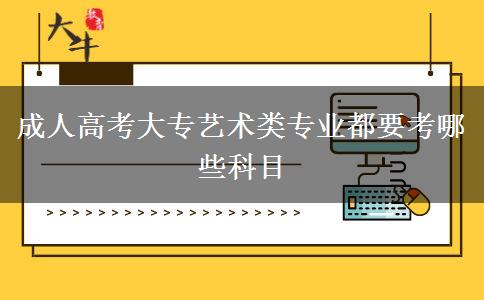 成人高考大專藝術類專業(yè)都要考哪些科目