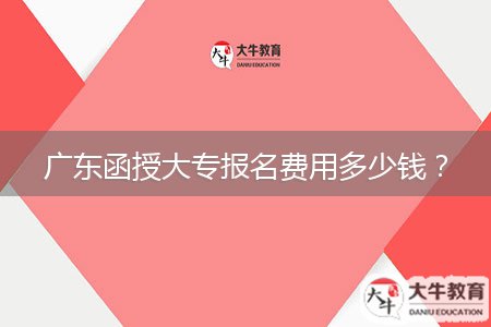 廣東函授大專報名費用多少錢？