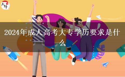 2024年成人高考大專學(xué)歷要求是什么