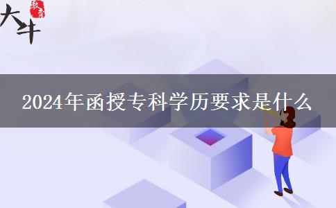 2024年函授專科學歷要求是什么